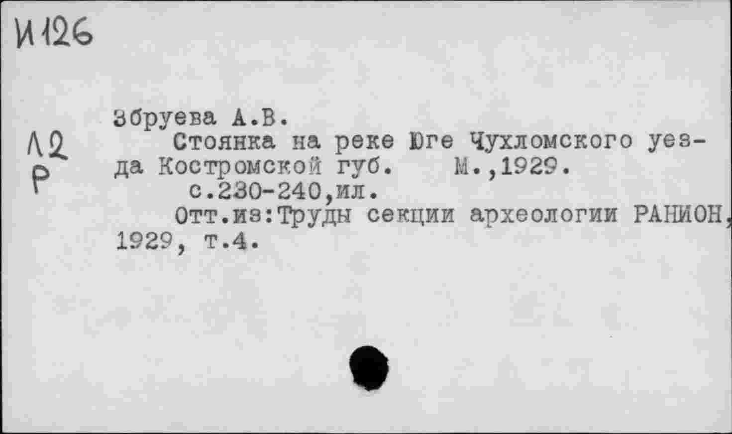 ﻿
М P
Збруева А.В.
Стоянка на реке Юге Чухломского уезда Костромской губ. М.,1929.
с.230-240,ил.
Отт.из:Труды секции археологии РАНИОН 1929, Т.4.